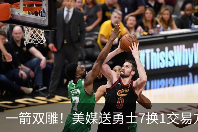 一箭双雕！美媒送勇士7换1交易方案：追求詹姆斯加码+为库里拼了