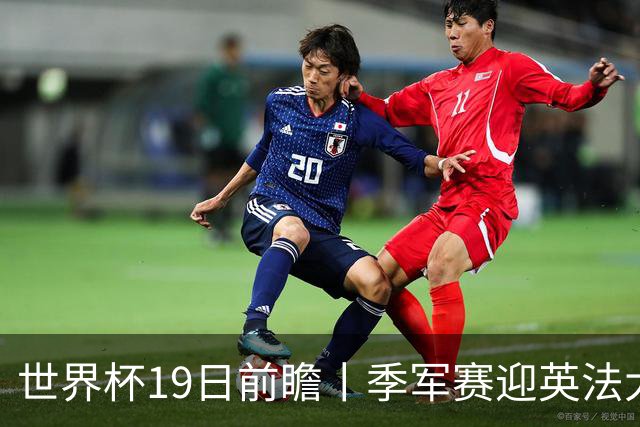 世界杯19日前瞻丨季军赛迎英法大战：德尚确认姆巴佩带伤请战冲金靴，图赫尔回应特朗普公开吐槽并称无离任打算