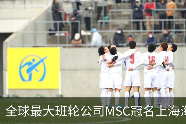 全球最大班轮公司MSC冠名上海海港足球俱乐部“比赛日”！航运企业投资体育IP的背后到底在下一盘什么大棋？