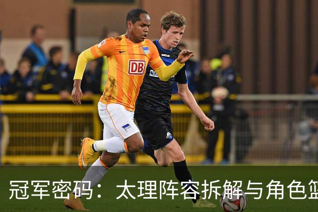 冠军密码：太理阵容拆解与角色篮球的九维拼图