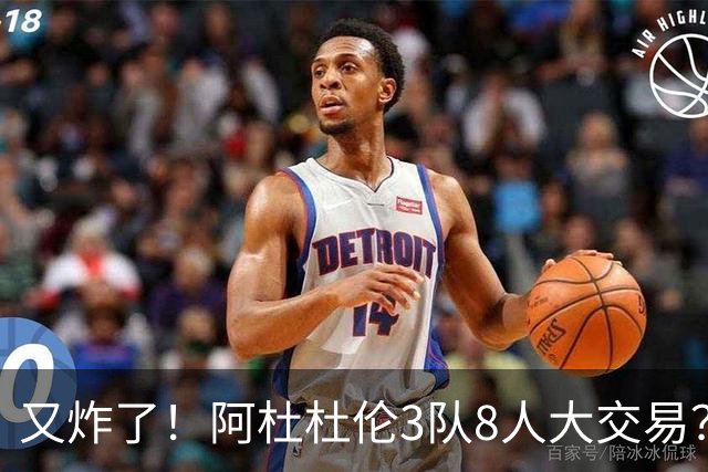 又炸了！阿杜杜伦3队8人大交易？！火箭活塞来真的！