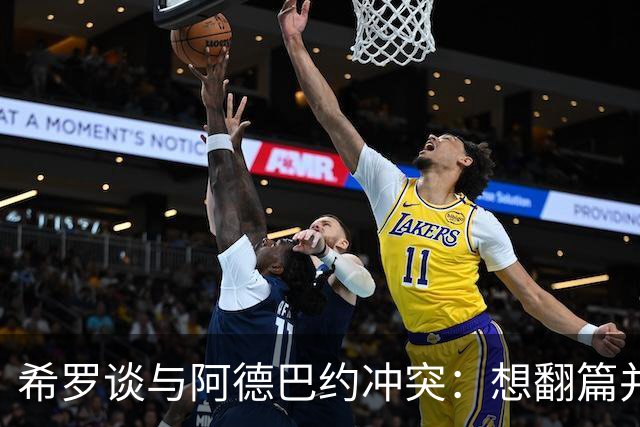 希罗谈与阿德巴约冲突：想翻篇并专注在家乡球队雄鹿开启新篇章