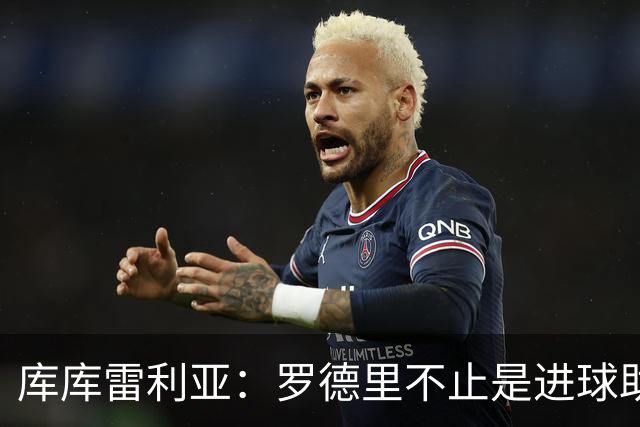 库库雷利亚：罗德里不止是进球助攻，他控制一切配得上金球