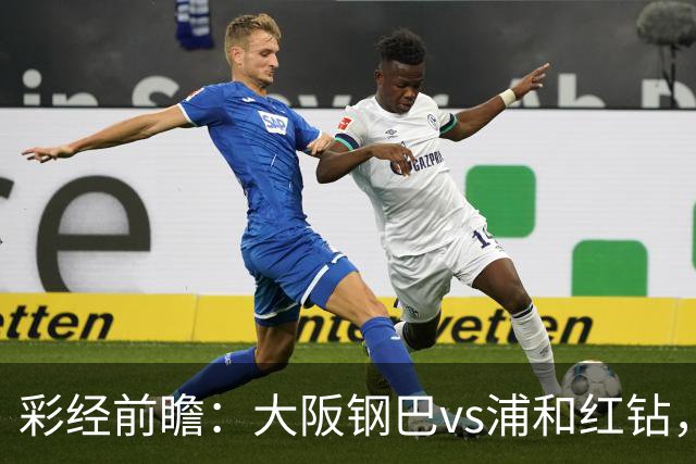 彩经前瞻：大阪钢巴vs浦和红钻，传统劲旅迎来焦点对决
