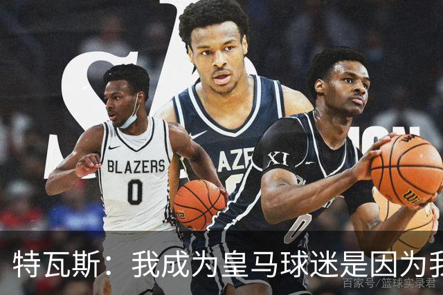 特瓦斯：我成为皇马球迷是因为我哥支持巴萨，而我选了皇马
