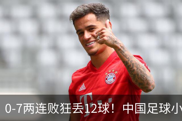 0-7两连败狂丢12球！中国足球小将被打爆，前国脚摇头、董路无奈