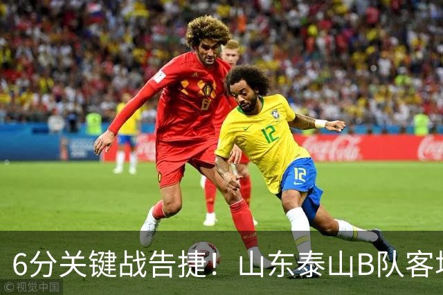 6分关键战告捷！山东泰山B队客场3‑1力克海港B队，李钧鹏头球、路俊伟破门、王宇轩世界波，登顶北区，冲甲征程依旧任重道远