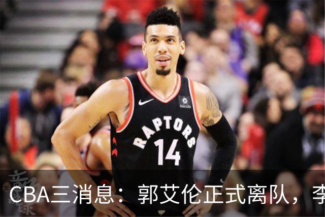 CBA三消息：郭艾伦正式离队，李添荣怒怼球迷，CBA做重要决定